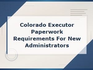 Colorado Executor Paperwork for Estate Administration
