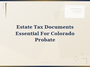 Essential Estate Tax Documents for Colorado Probate