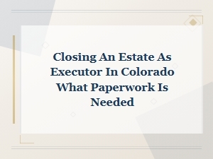Colorado Estate Closing Paperwork for Executors