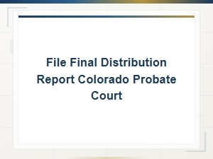 Filing a Final Distribution Report in Colorado Probate Court