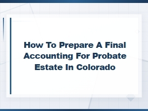 Preparing a Final Accounting for Probate in Colorado