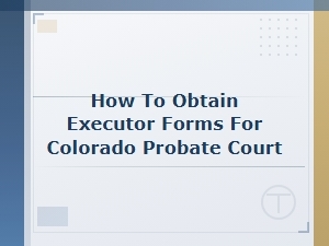 How to Get Executor Forms for Colorado Probate Court